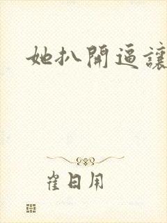 她扒开逼让我操