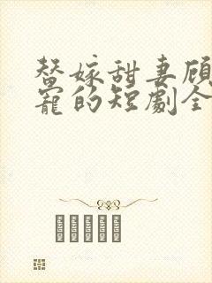 替嫁甜妻顾少超宠的短剧全集