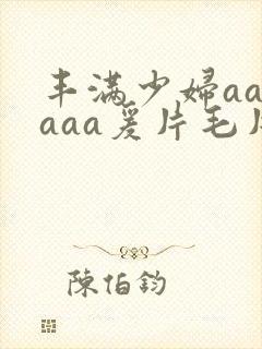 丰满少妇aaaaaa爰片毛片