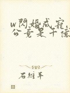 w闪婚成宠,老公竟是千亿大佬》