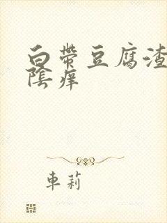 白带豆腐渣状外阴痒