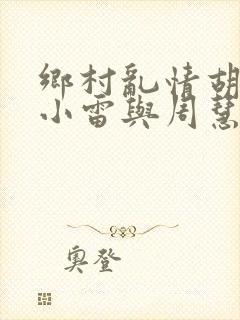 乡村乱情胡秀英小雷与周慧芳