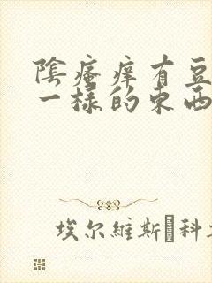 阴瘙痒有豆腐渣一样的东西是怎么回事封面