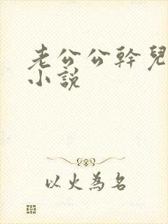 老公公干儿媳妇小说