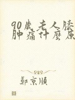 90岁老人膝盖肿痛什么原因