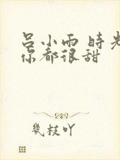 吕小雨 时光与你都很甜