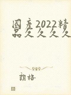 国产2022精品久久久久久