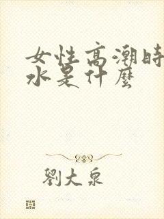 女性高潮时喷的水是什么