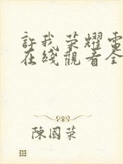 许我荣耀电视剧在线观看全集免费封面