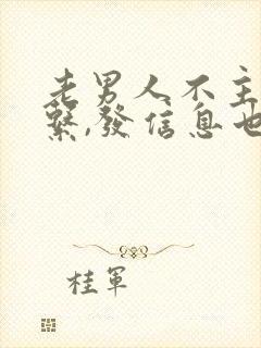 老男人不主动联系,发信息也回