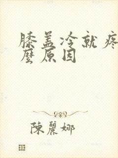 膝盖冷就疼痛什么原因