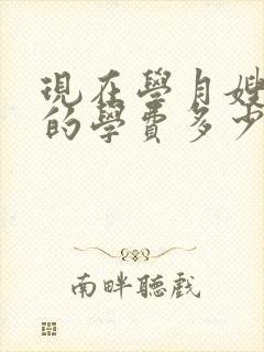 现在学月嫂大概的学费多少钱