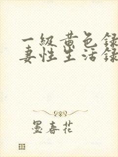 一级黄色录像夫妻性生活录像免费封面