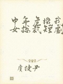 中年危机我闪婚女总裁短剧免费观看