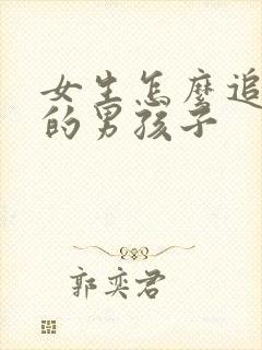 女生怎么追喜欢的男孩子