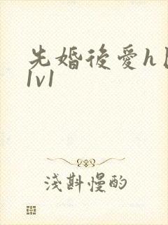 先婚后爱h巨肉1v1