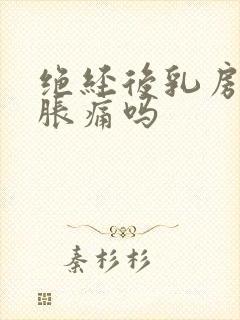 绝经后乳房还会胀痛吗