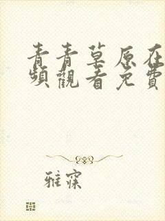 青青草原在线视频观看免费伊人