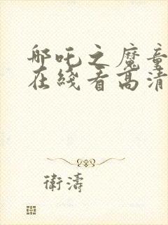 哪吒之魔童降世在线看高清