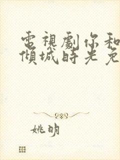 电视剧你和我的倾城时光免费观看