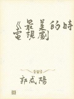 《最美的时光》电视剧