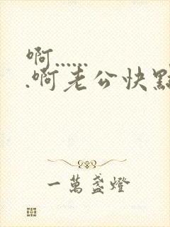 啊.......啊老公快点高潮了