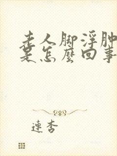 老人脚浮肿无力是怎么回事