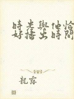 时光与他恰是正好播出时间