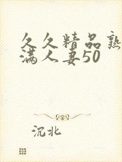 久久精品熟妇丰满人妻50