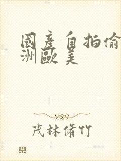 国产自拍偷拍亚洲欧美