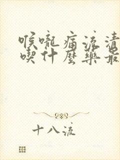 喉咙痛流清鼻涕吃什么药最有效