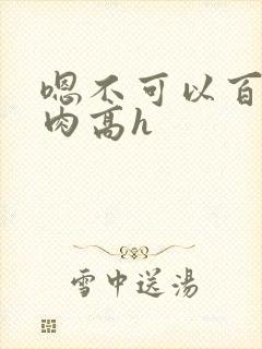 嗯不可以百合纯肉高h