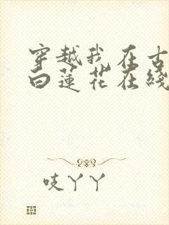 穿越我在古代做白莲花在线阅读阅读全文