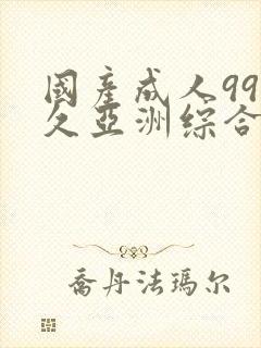 国产成人99久久亚洲综合