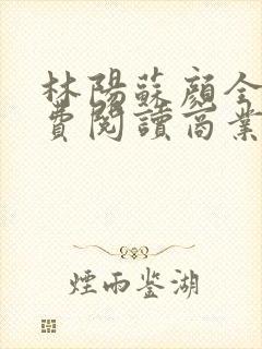 林阳苏颜全文免费阅读商业