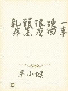 乳头很硬一碰就疼怎么回事