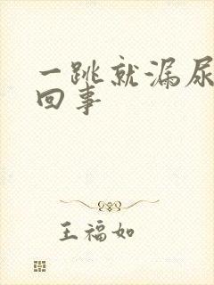 一跳就漏尿怎么回事