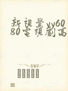 新视觉yy6080电视剧高清资源