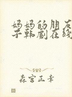 妈妈的朋友的儿子韩剧在线观看