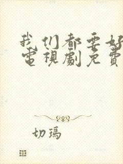 我们都要好好的电视剧免费观看完整版