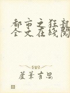 都市之狂龙出狱全文在线阅读