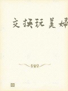 交换玩美妇小说