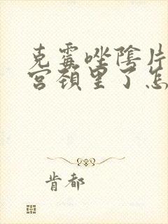 克霉唑阴片塞到宫颈里了怎么办