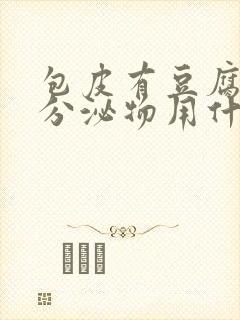 包皮有豆腐渣状分泌物用什么药