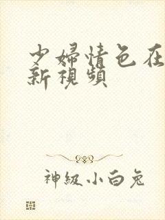 少妇情色在线最新视频