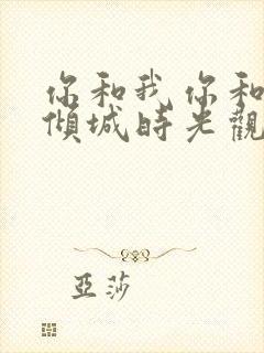 你和我你和我的倾城时光观看全集