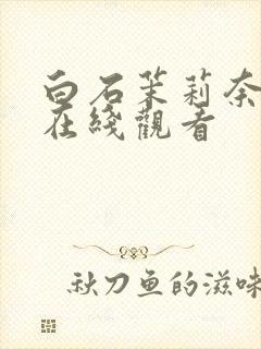 白石茉莉奈中出在线观看