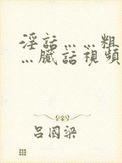 淫话……粗话……脏话视频中文版