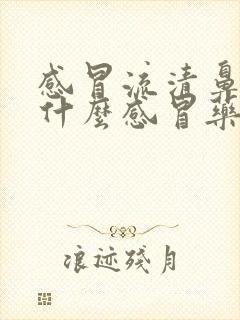 感冒流清鼻涕吃什么感冒药好