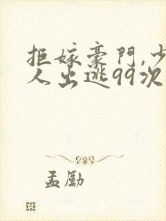 拒嫁豪门,少夫人出逃99次